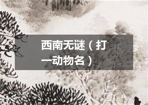 西南无谜（打一动物名）
