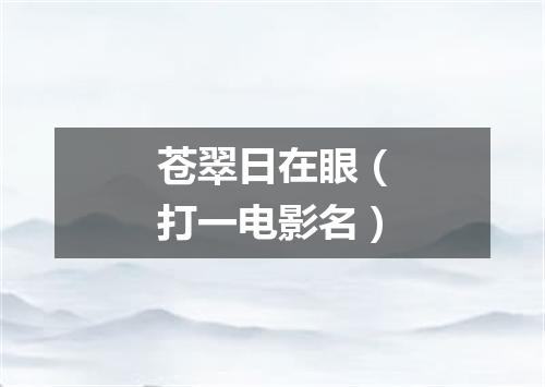 苍翠日在眼（打一电影名）