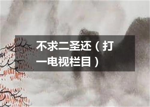 不求二圣还（打一电视栏目）