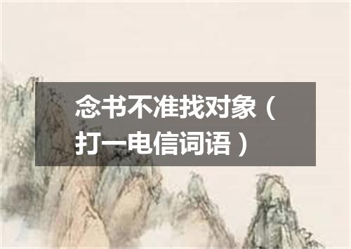 念书不准找对象（打一电信词语）