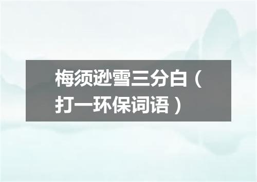 梅须逊雪三分白（打一环保词语）