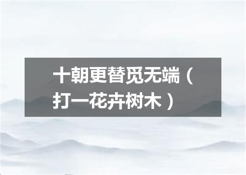 十朝更替觅无端（打一花卉树木）