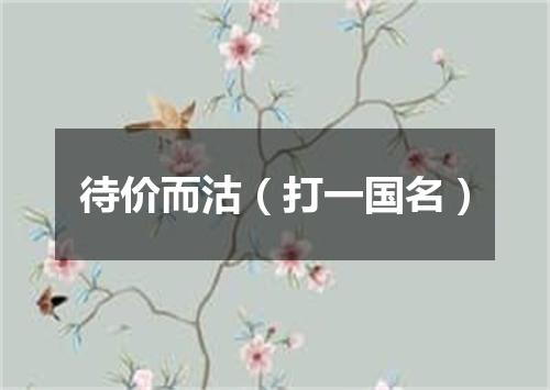 待价而沽（打一国名）