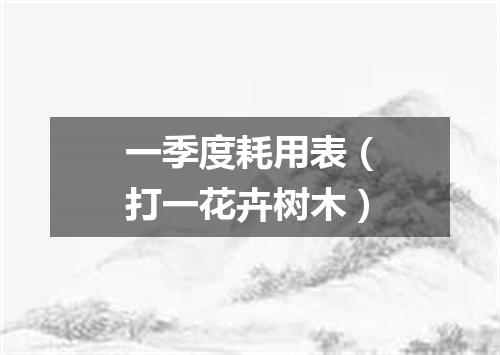 一季度耗用表（打一花卉树木）