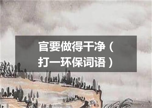 官要做得干净（打一环保词语）