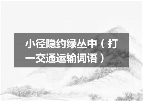 小径隐约绿丛中（打一交通运输词语）