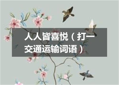 人人皆喜悦（打一交通运输词语）