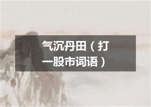 气沉丹田（打一股市词语）