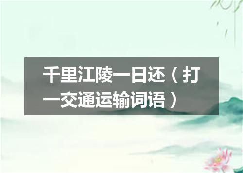 千里江陵一日还（打一交通运输词语）