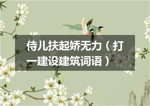 侍儿扶起娇无力（打一建设建筑词语）