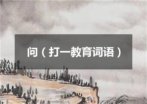 问（打一教育词语）
