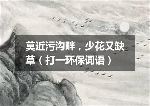 莫近污沟畔，少花又缺草（打一环保词语）