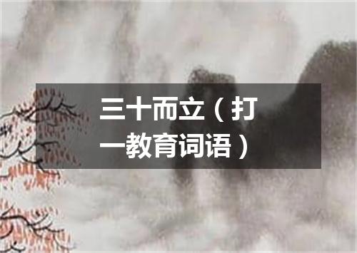 三十而立（打一教育词语）