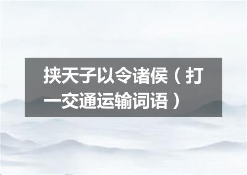 挟天子以令诸侯（打一交通运输词语）