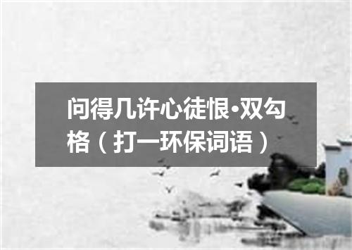 问得几许心徒恨·双勾格（打一环保词语）