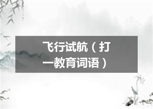 飞行试航（打一教育词语）