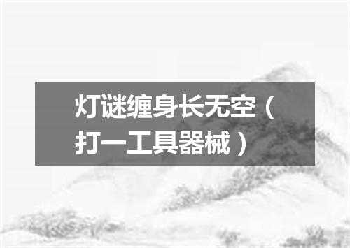 灯谜缠身长无空（打一工具器械）