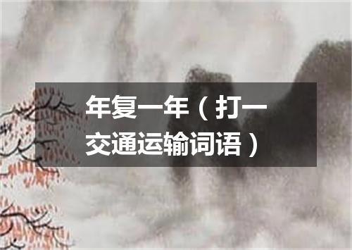 年复一年（打一交通运输词语）