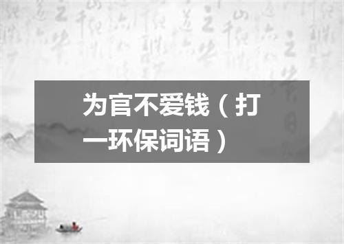 为官不爱钱（打一环保词语）