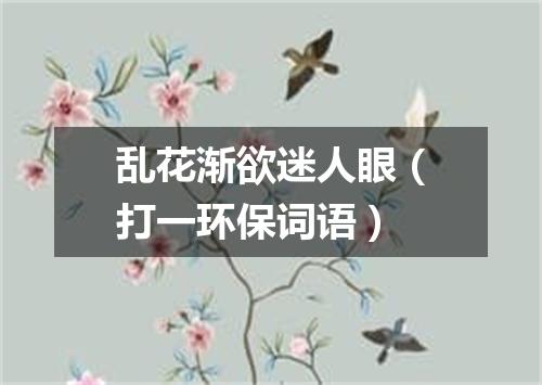 乱花渐欲迷人眼（打一环保词语）