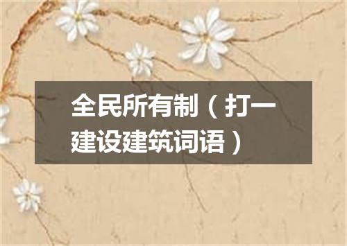 全民所有制（打一建设建筑词语）