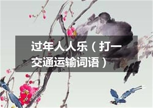 过年人人乐（打一交通运输词语）
