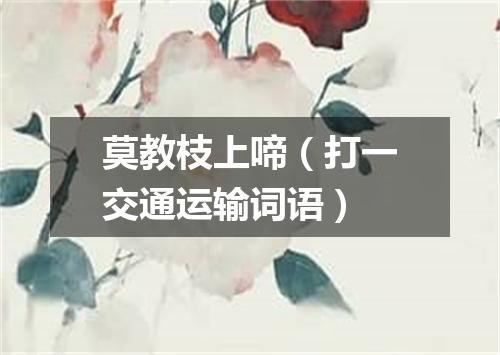 莫教枝上啼（打一交通运输词语）