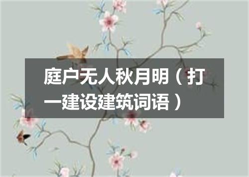 庭户无人秋月明（打一建设建筑词语）
