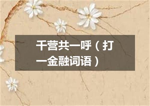 千营共一呼（打一金融词语）