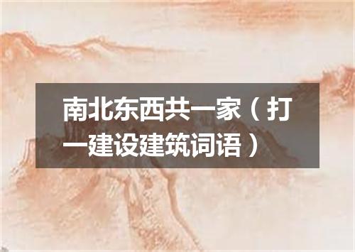 南北东西共一家（打一建设建筑词语）
