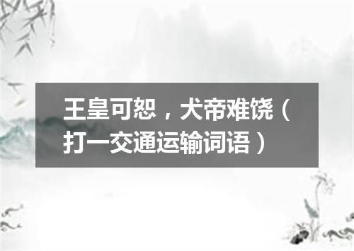 王皇可恕，犬帝难饶（打一交通运输词语）