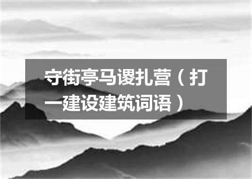 守街亭马谡扎营（打一建设建筑词语）