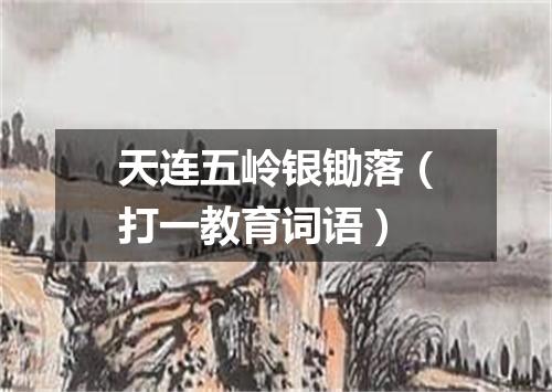 天连五岭银锄落（打一教育词语）