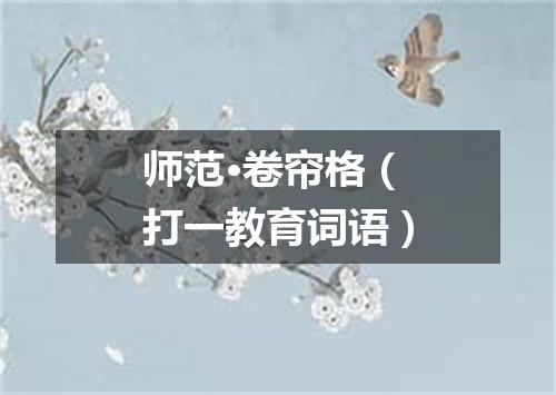 师范·卷帘格（打一教育词语）