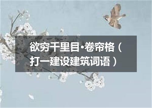 欲穷千里目·卷帘格（打一建设建筑词语）