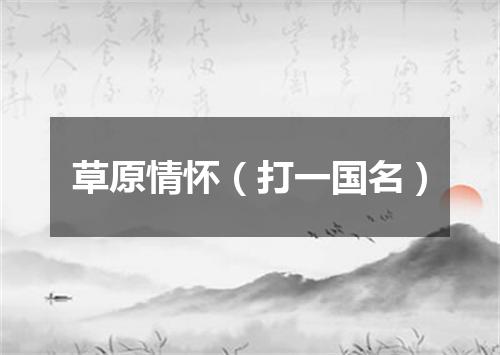 草原情怀（打一国名）