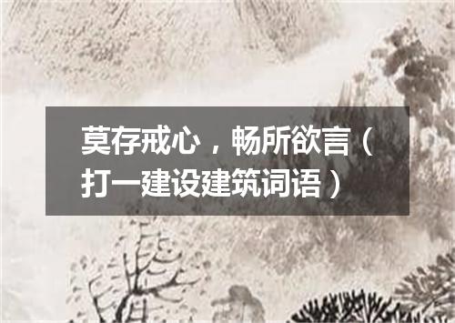 莫存戒心，畅所欲言（打一建设建筑词语）