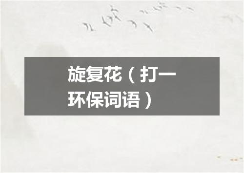 旋复花（打一环保词语）