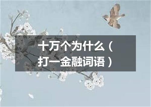 十万个为什么（打一金融词语）