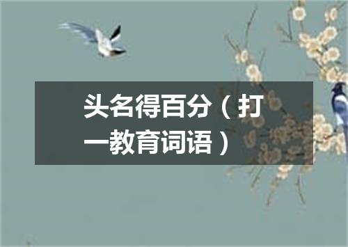 头名得百分（打一教育词语）