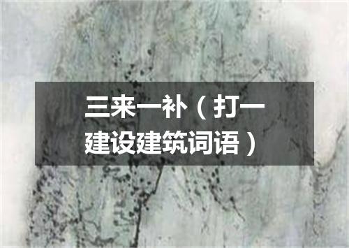 三来一补（打一建设建筑词语）