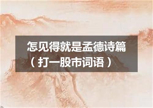 怎见得就是孟德诗篇（打一股市词语）