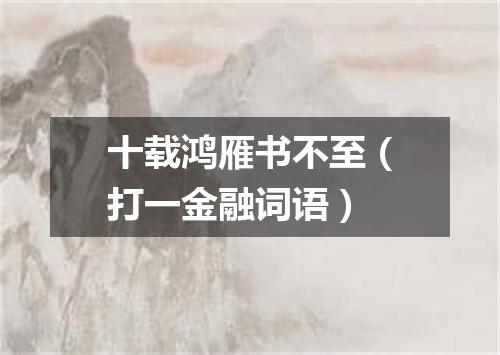 十载鸿雁书不至（打一金融词语）
