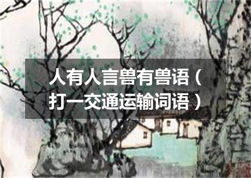 人有人言兽有兽语（打一交通运输词语）