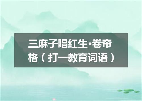 三麻子唱红生·卷帘格（打一教育词语）