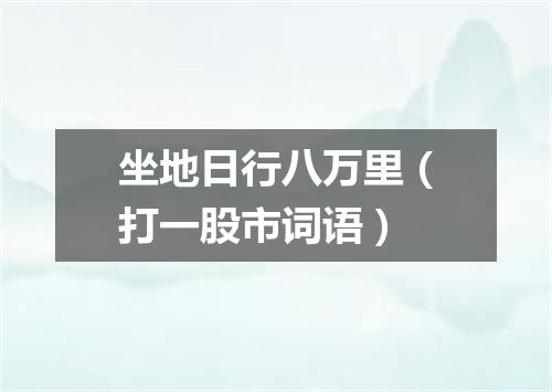 坐地日行八万里（打一股市词语）