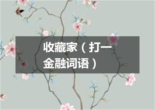 收藏家（打一金融词语）
