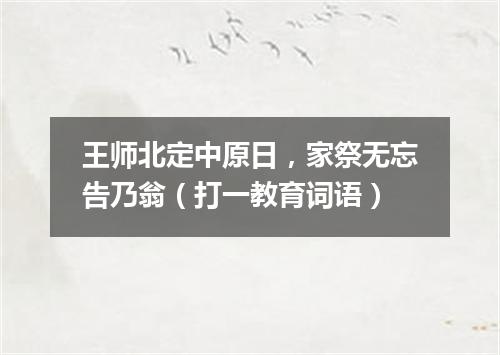 王师北定中原日，家祭无忘告乃翁（打一教育词语）