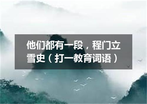 他们都有一段，程门立雪史（打一教育词语）