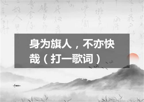 身为旗人，不亦快哉（打一歌词）